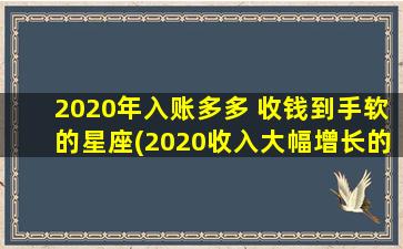 2020年入账多多 收钱到手软的星座(2020收入大幅增长的星座大揭晓！)